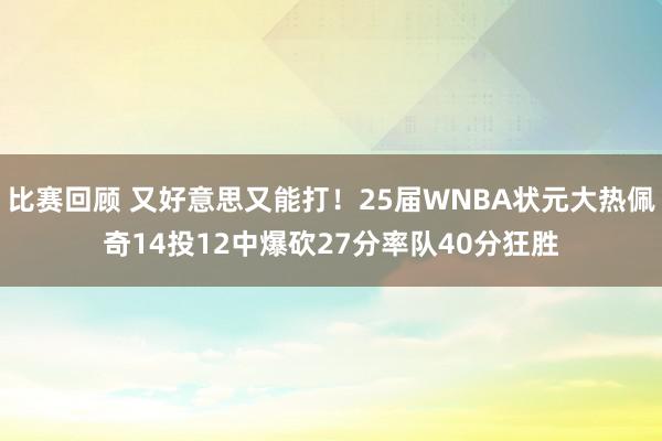 比赛回顾 又好意思又能打！25届WNBA状元大热佩奇14投12中爆砍27分率队40分狂胜