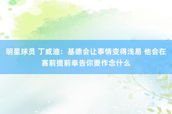 明星球员 丁威迪：基德会让事情变得浅易 他会在赛前提前奉告你要作念什么