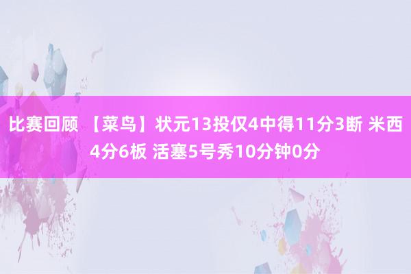 比赛回顾 【菜鸟】状元13投仅4中得11分3断 米西4分6板 活塞5号秀10分钟0分