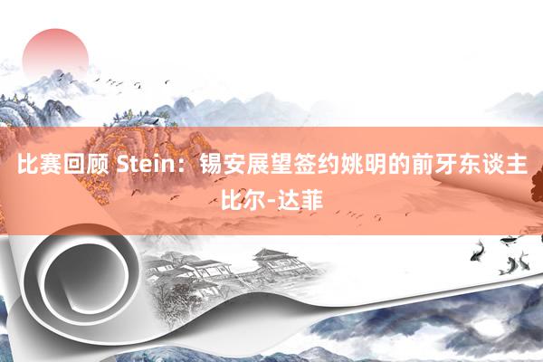 比赛回顾 Stein：锡安展望签约姚明的前牙东谈主比尔-达菲