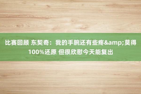 比赛回顾 东契奇：我的手腕还有些疼&莫得100%还原 但很欣慰今天能复出