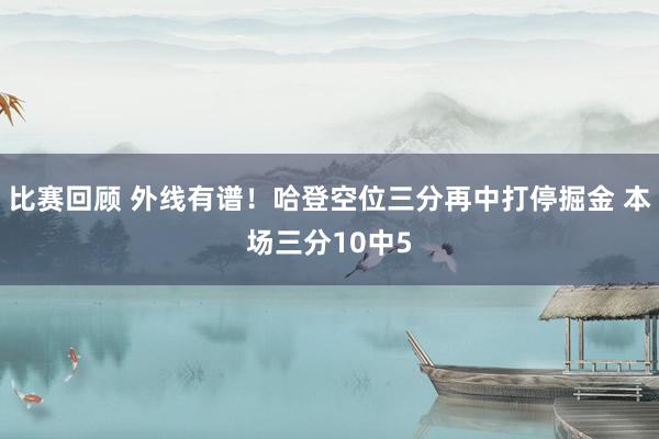 比赛回顾 外线有谱！哈登空位三分再中打停掘金 本场三分10中