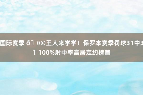 国际赛季 🤩王人来学学！保罗本赛季罚球31中31 100%射