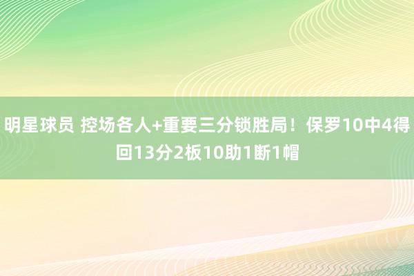 明星球员 控场各人+重要三分锁胜局！保罗10中4得回13分2板10助1断1帽