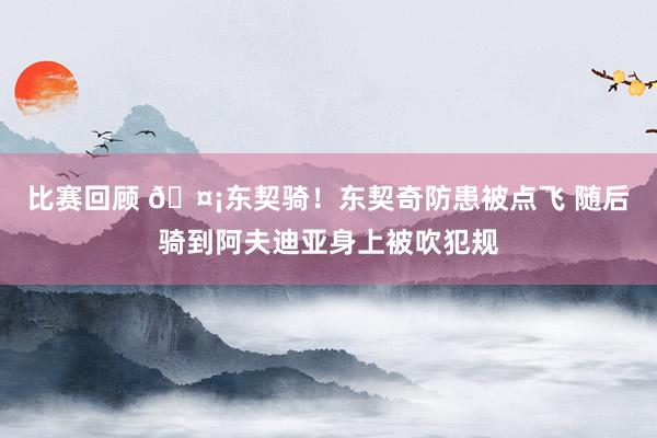 比赛回顾 🤡东契骑！东契奇防患被点飞 随后骑到阿夫迪亚身上被吹犯规