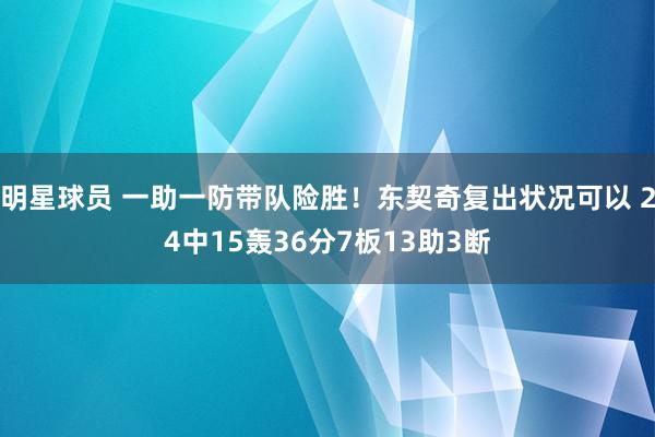 明星球员 一助一防带队险胜！东契奇复出状况可以 24中15轰36分7板13助3断