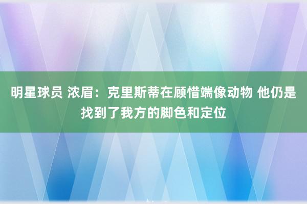 明星球员 浓眉：克里斯蒂在顾惜端像动物 他仍是找到了我方的脚色和定位