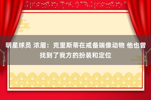 明星球员 浓眉：克里斯蒂在戒备端像动物 他也曾找到了我方的扮装和定位