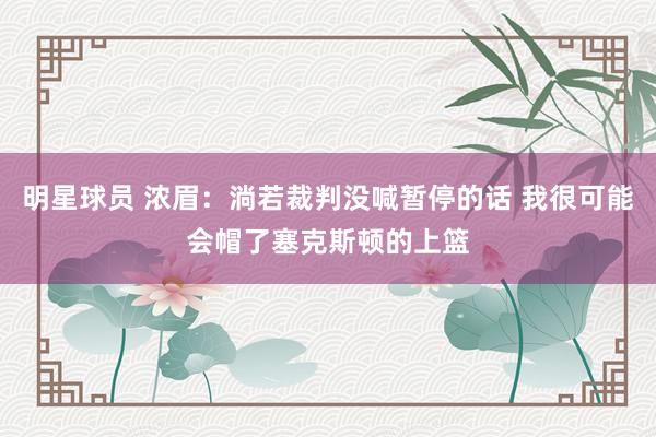 明星球员 浓眉：淌若裁判没喊暂停的话 我很可能会帽了塞克斯顿的上篮