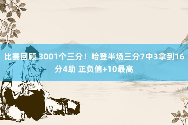 比赛回顾 3001个三分！哈登半场三分7中3拿到16分4助 正负值+10最高