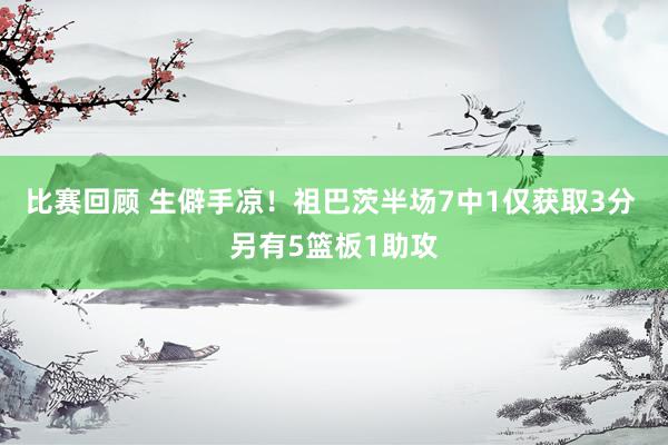 比赛回顾 生僻手凉！祖巴茨半场7中1仅获取3分 另有5篮板1助攻