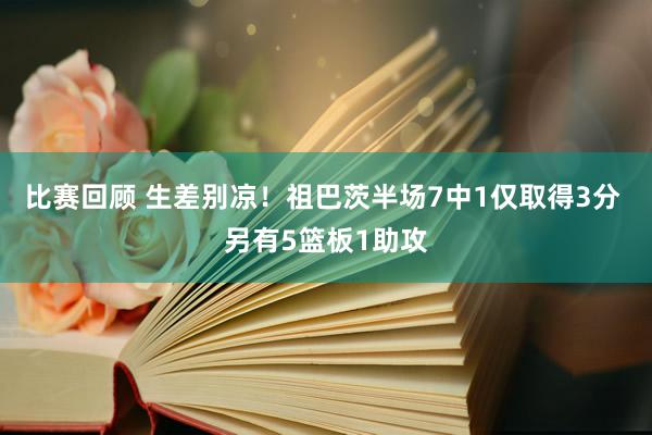 比赛回顾 生差别凉！祖巴茨半场7中1仅取得3分 另有5篮板1助攻