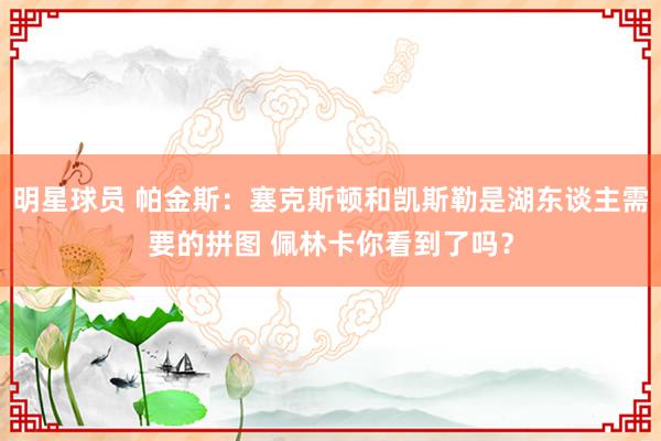 明星球员 帕金斯：塞克斯顿和凯斯勒是湖东谈主需要的拼图 佩林卡你看到了吗？