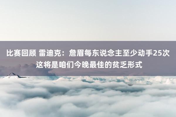 比赛回顾 雷迪克：詹眉每东说念主至少动手25次 这将是咱们今晚最佳的贫乏形式