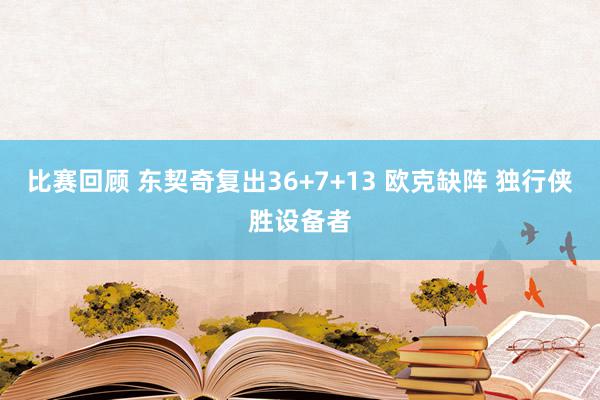 比赛回顾 东契奇复出36+7+13 欧克缺阵 独行侠胜设备者