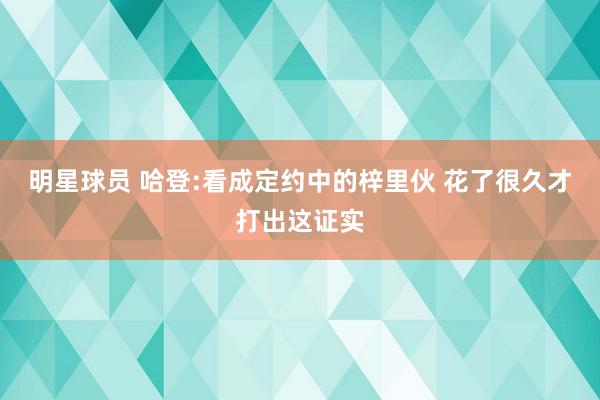 明星球员 哈登:看成定约中的梓里伙 花了很久才打出这证实