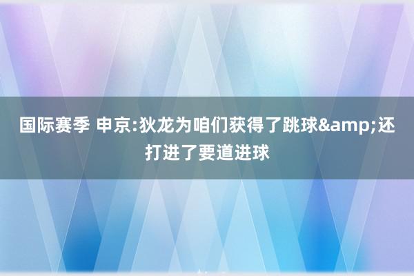 国际赛季 申京:狄龙为咱们获得了跳球&还打进了要道进球