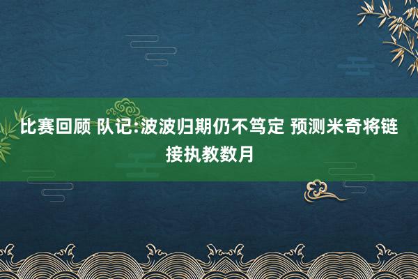 比赛回顾 队记:波波归期仍不笃定 预测米奇将链接执教数月