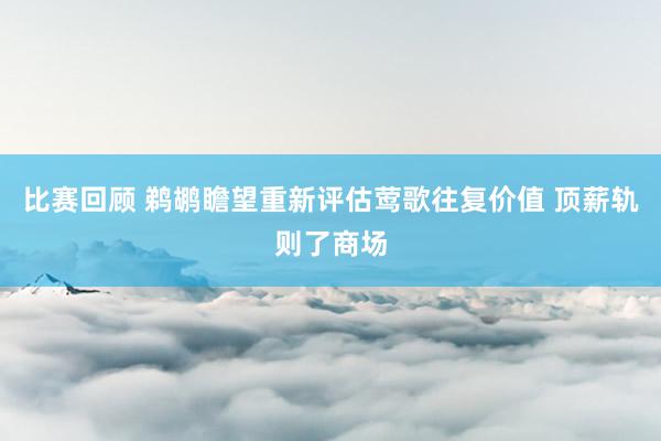 比赛回顾 鹈鹕瞻望重新评估莺歌往复价值 顶薪轨则了商场