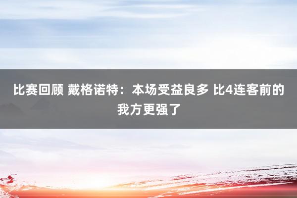 比赛回顾 戴格诺特：本场受益良多 比4连客前的我方更强了