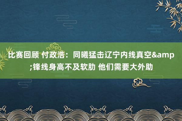 比赛回顾 付政浩：同曦猛击辽宁内线真空&锋线身高不及