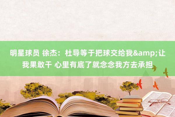 明星球员 徐杰：杜导等于把球交给我&让我果敢干 心里