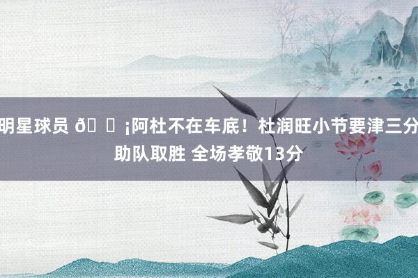 明星球员 🗡阿杜不在车底！杜润旺小节要津三分助队取胜 全场孝