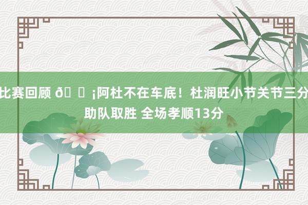 比赛回顾 🗡阿杜不在车底！杜润旺小节关节三分助队取胜 全场孝