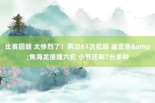 比赛回顾 太惨烈了！两边61次犯规 迪亚洛&焦海龙接