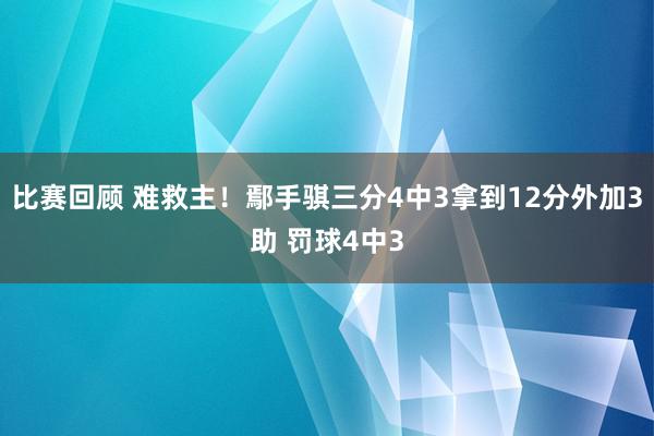 比赛回顾 难救主！鄢手骐三分4中3拿到12分外加3助 罚球4中3