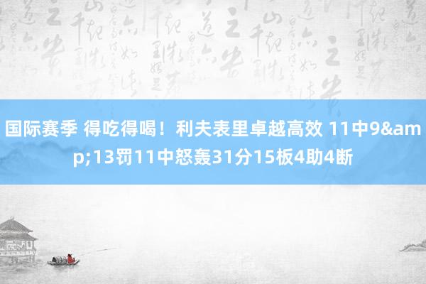 国际赛季 得吃得喝！利夫表里卓越高效 11中9&13