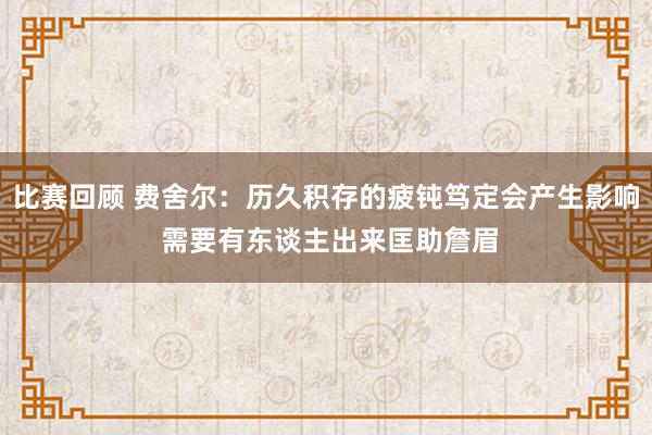 比赛回顾 费舍尔：历久积存的疲钝笃定会产生影响 需要有东谈主出来匡助詹眉