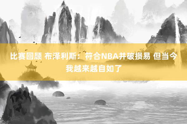 比赛回顾 布泽利斯：符合NBA并破损易 但当今我越来越自如了