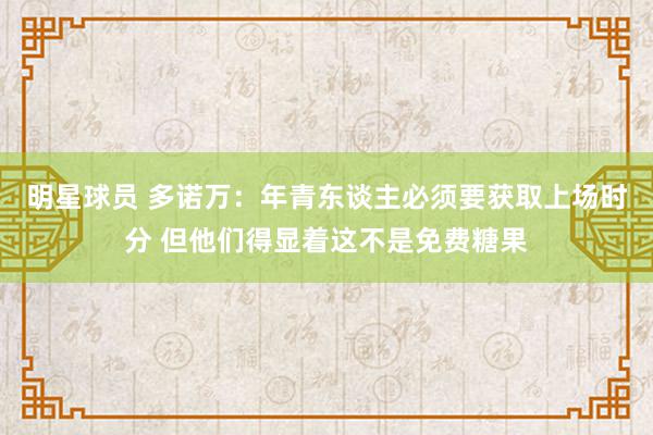 明星球员 多诺万：年青东谈主必须要获取上场时分 但他们得显着这不是免费糖果