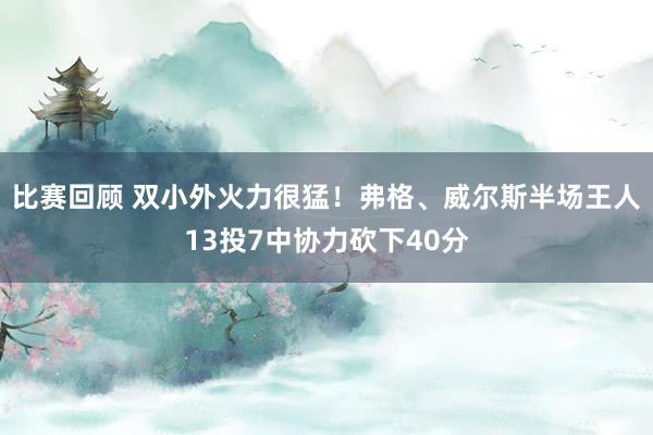 比赛回顾 双小外火力很猛！弗格、威尔斯半场王人13投7中协力