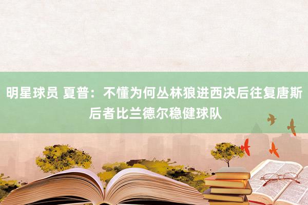 明星球员 夏普：不懂为何丛林狼进西决后往复唐斯 后者比兰德尔稳健球队