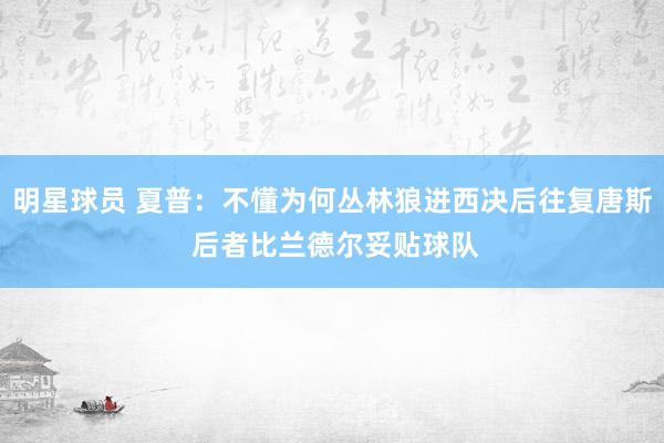 明星球员 夏普：不懂为何丛林狼进西决后往复唐斯 后者比兰德尔妥贴球队