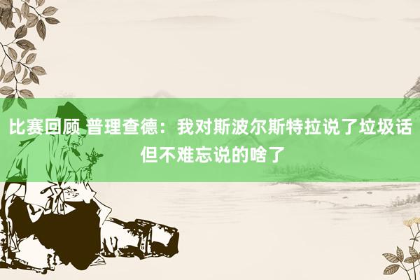 比赛回顾 普理查德：我对斯波尔斯特拉说了垃圾话 但不难忘说的啥了