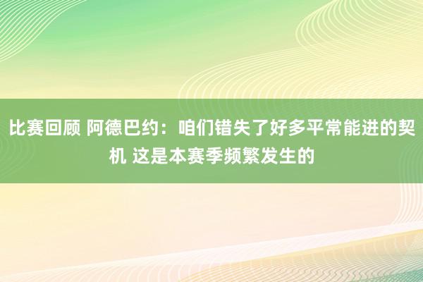 比赛回顾 阿德巴约：咱们错失了好多平常能进的契机 这是本赛季频繁发生的