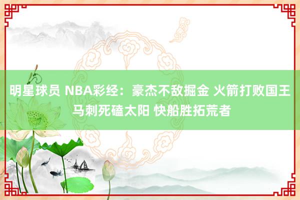 明星球员 NBA彩经：豪杰不敌掘金 火箭打败国王 马刺死磕太