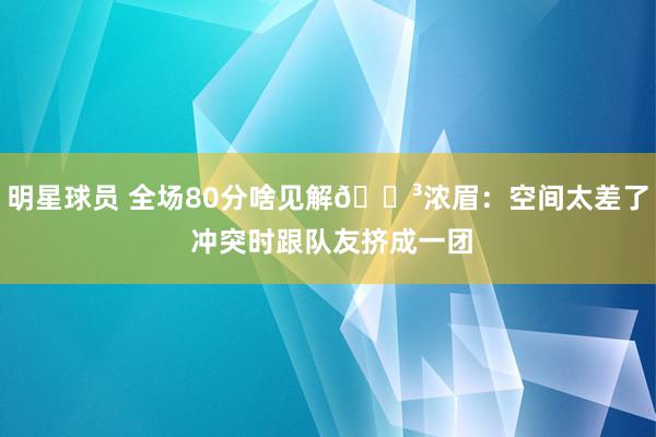 明星球员 全场80分啥见解😳浓眉：空间太差了 冲突时跟队友挤成一团