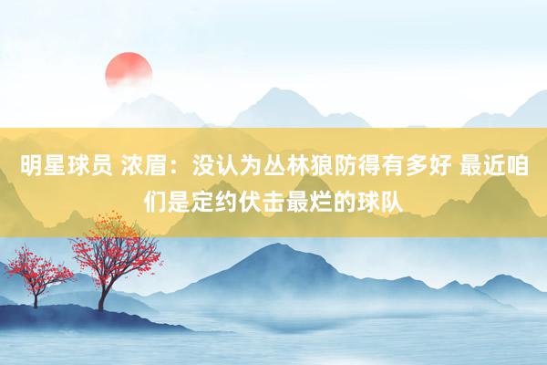 明星球员 浓眉：没认为丛林狼防得有多好 最近咱们是定约伏击最