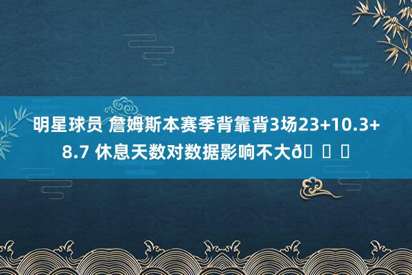 明星球员 詹姆斯本赛季背靠背3场23+10.3+8.7 休息天数对数据影响不大😐