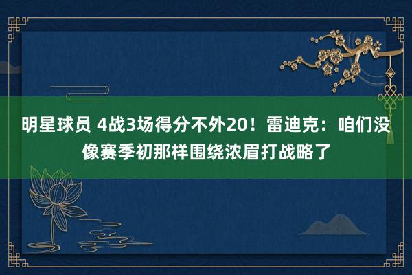 明星球员 4战3场得分不外20！雷迪克：咱们没像赛季初那样围绕浓眉打战略了