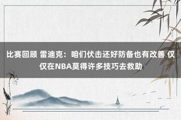 比赛回顾 雷迪克：咱们伏击还好防备也有改善 仅仅在NBA莫得许多技巧去救助