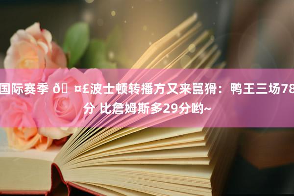 国际赛季 🤣波士顿转播方又来嚚猾：鸭王三场78分 比詹姆斯多29分哟~