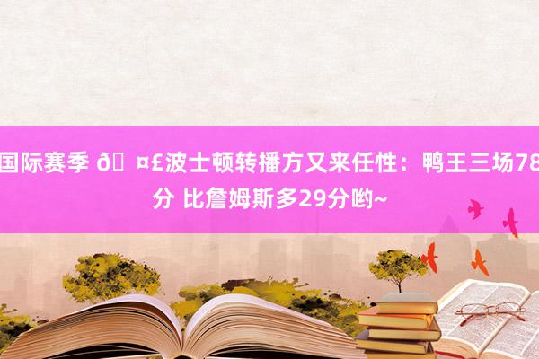 国际赛季 🤣波士顿转播方又来任性：鸭王三场78分 比詹姆斯多29分哟~