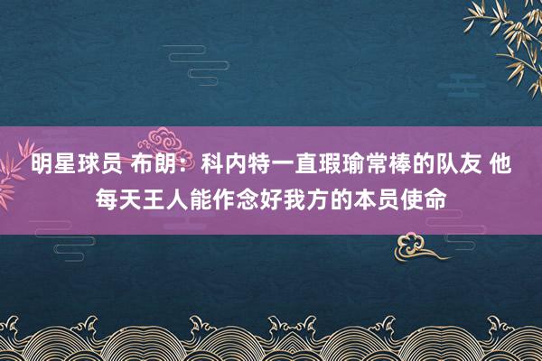 明星球员 布朗：科内特一直瑕瑜常棒的队友 他每天王人能作念好我方的本员使命