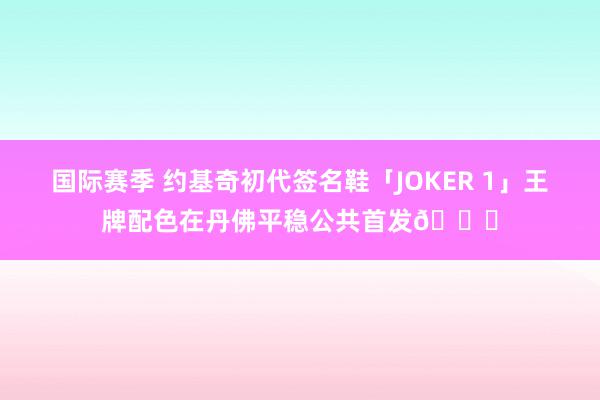 国际赛季 约基奇初代签名鞋「JOKER 1」王牌配色在丹佛平稳公共首发🎉