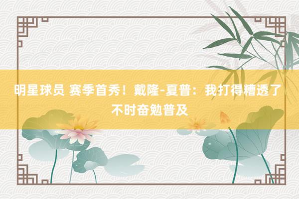 明星球员 赛季首秀！戴隆-夏普：我打得糟透了 不时奋勉普及